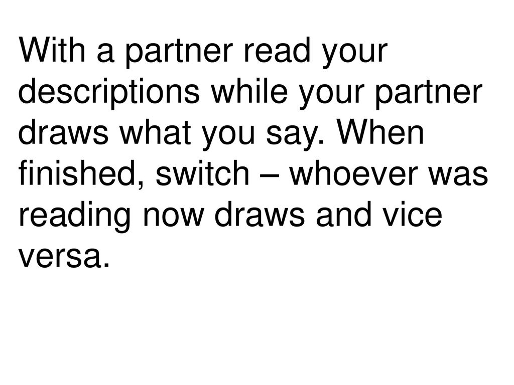 With a partner read your descriptions while your partner draws what you say.