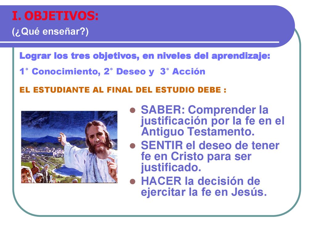OBJETIVOS: (¿Qué enseñar ) Lograr los tres objetivos, en niveles del aprendizaje: 1° Conocimiento, 2° Deseo y 3° Acción.