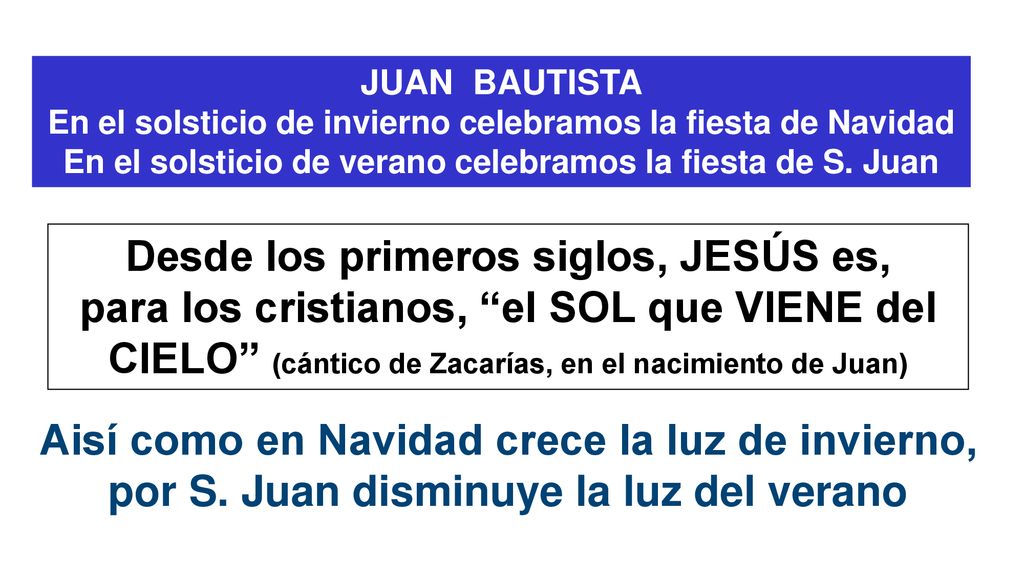 JUAN BAUTISTA En el solsticio de invierno celebramos la fiesta de Navidad En el solsticio de verano celebramos la fiesta de S. Juan.