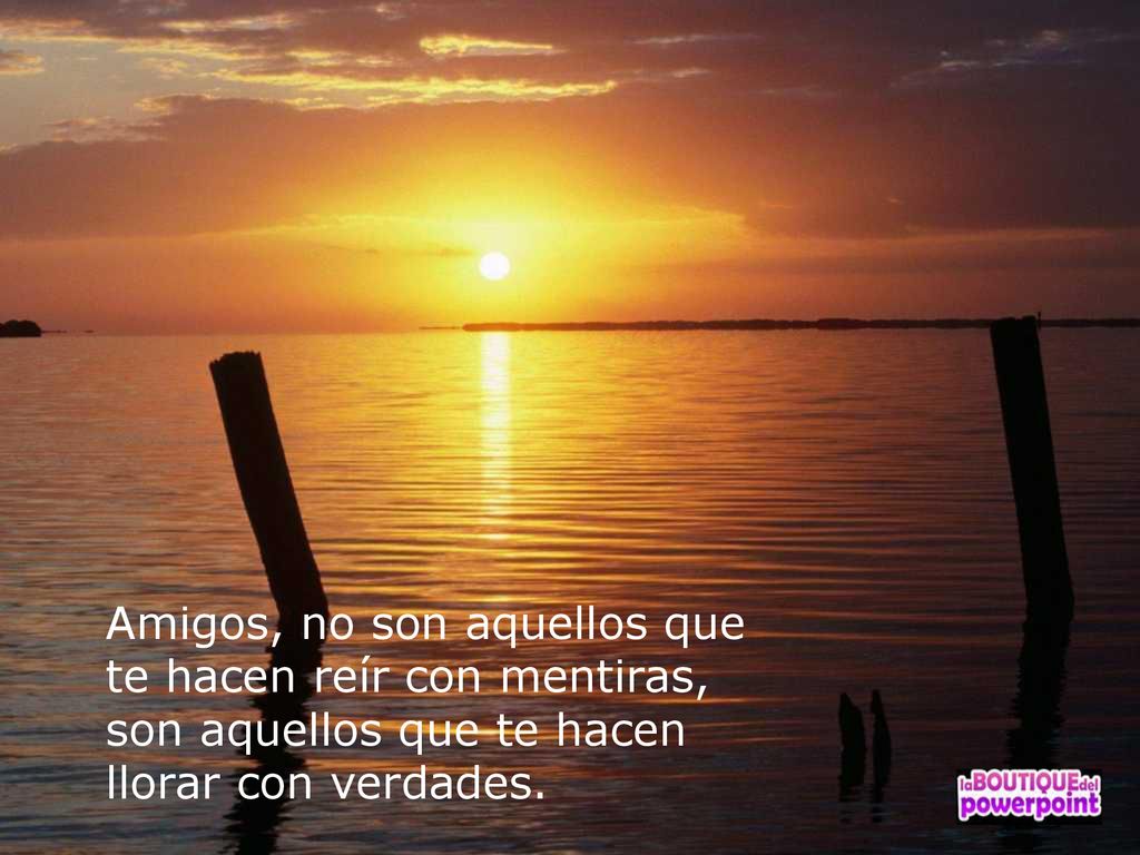 Amigos, no son aquellos que te hacen reír con mentiras, son aquellos que te hacen llorar con verdades.