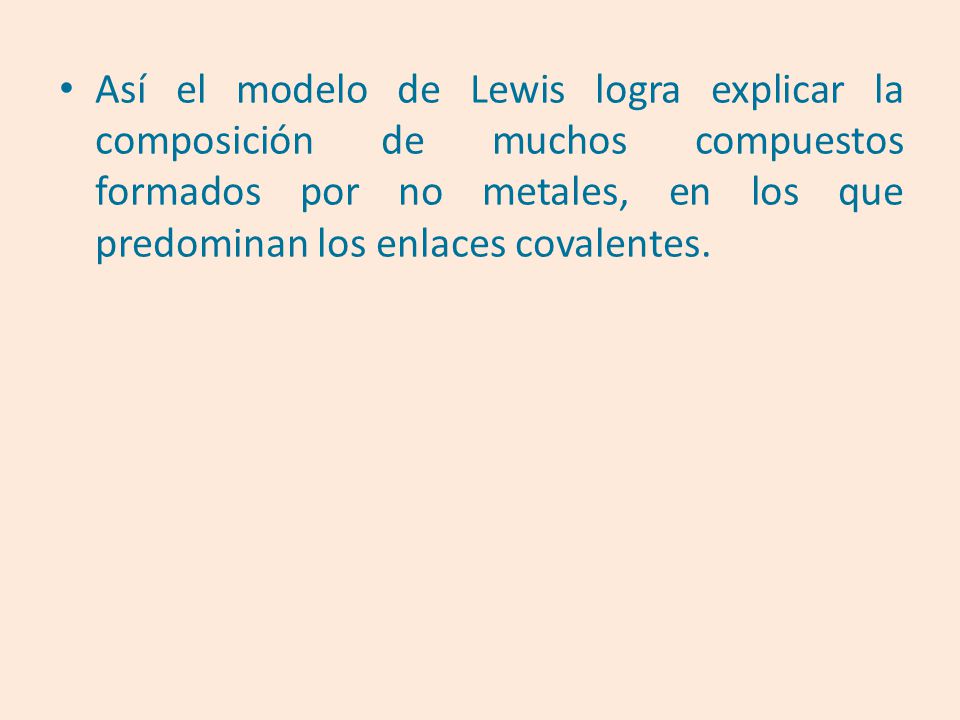 Así el modelo de Lewis logra explicar la composición de muchos compuestos formados por no metales, en los que predominan los enlaces covalentes.