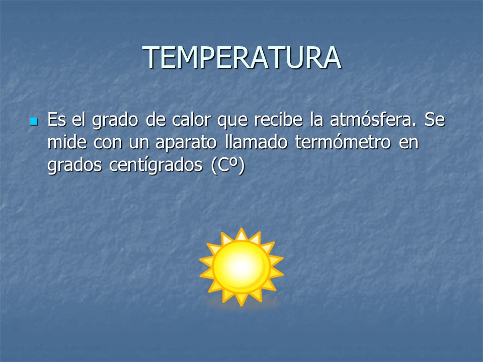 TEMPERATURA Es el grado de calor que recibe la atmósfera.