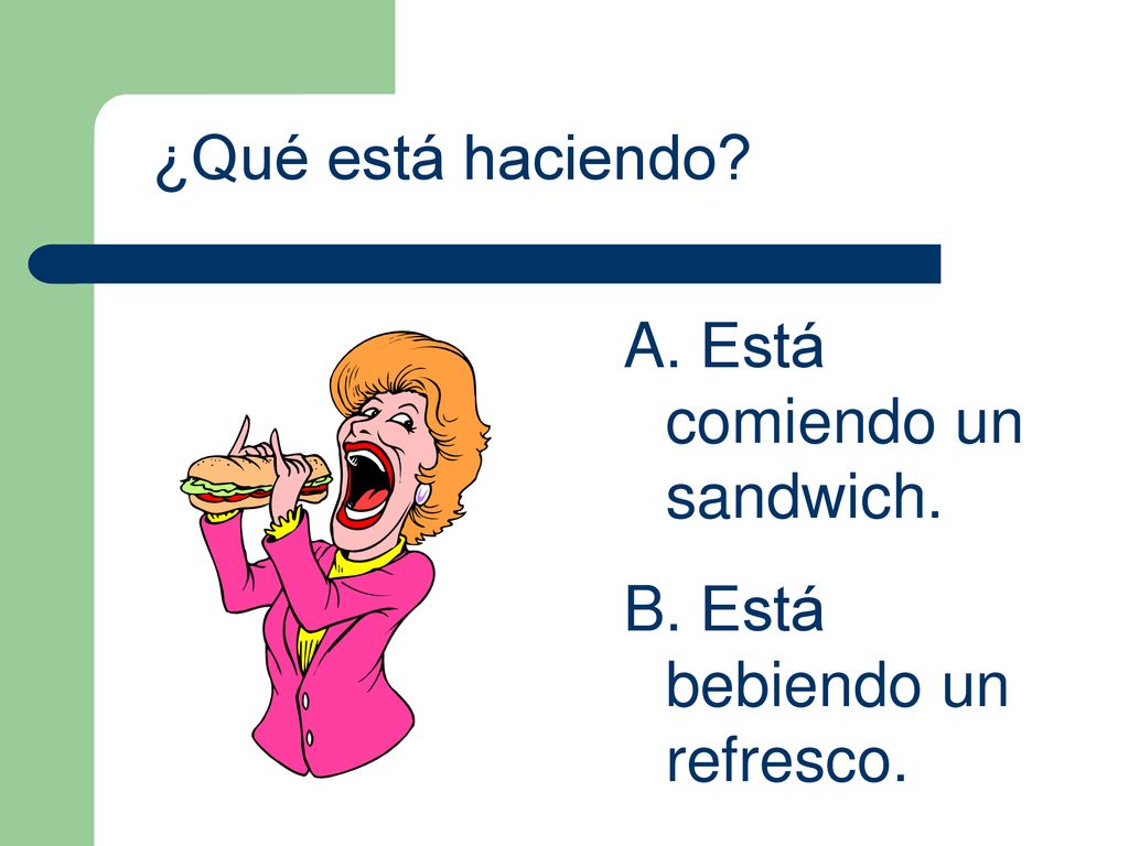 ¿Qué está haciendo Está comiendo un sandwich. Está bebiendo un refresco.