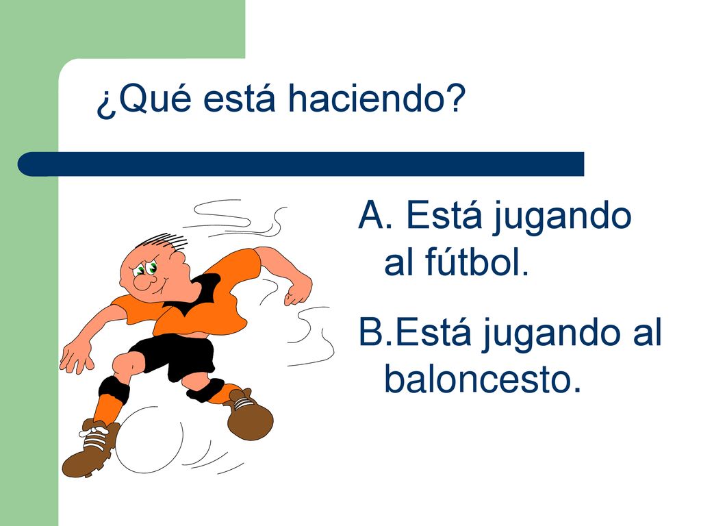 ¿Qué está haciendo Está jugando al fútbol. Está jugando al baloncesto.