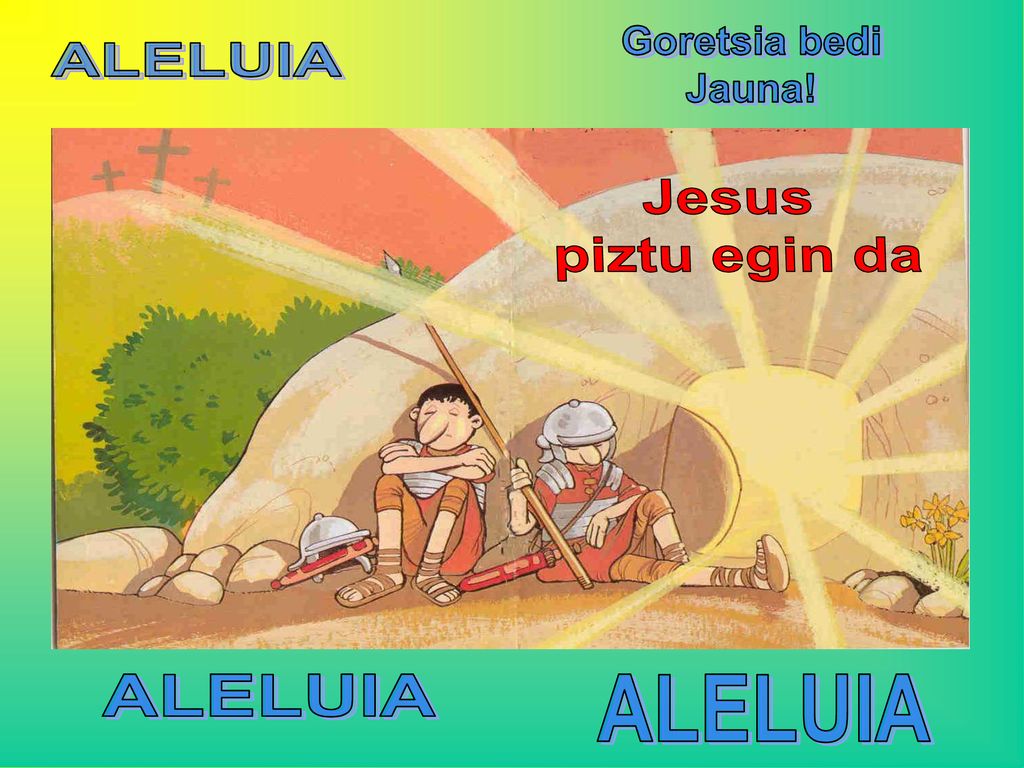 Goretsia bedi Jauna! ALELUIA Jesus piztu egin da ALELUIA ALELUIA