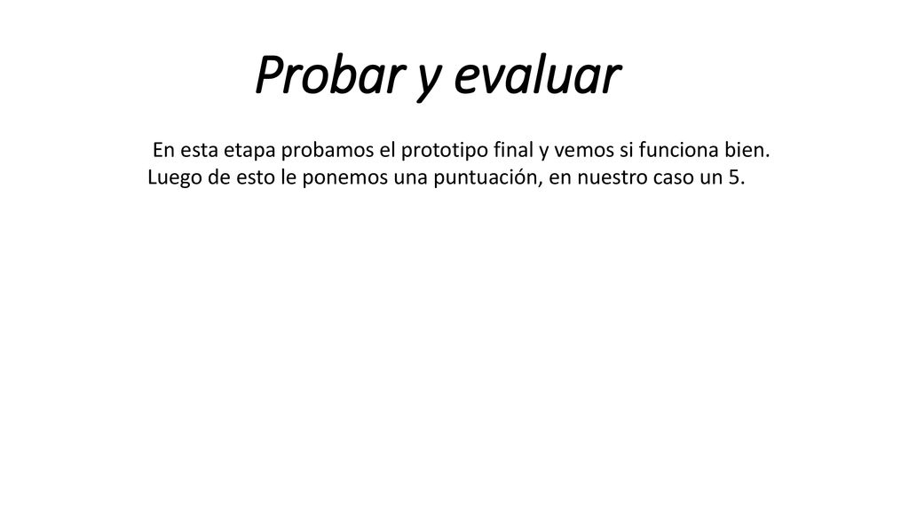 Probar y evaluar En esta etapa probamos el prototipo final y vemos si funciona bien.