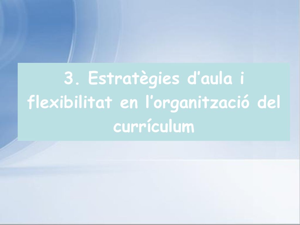 3. Estratègies d’aula i flexibilitat en l’organització del currículum