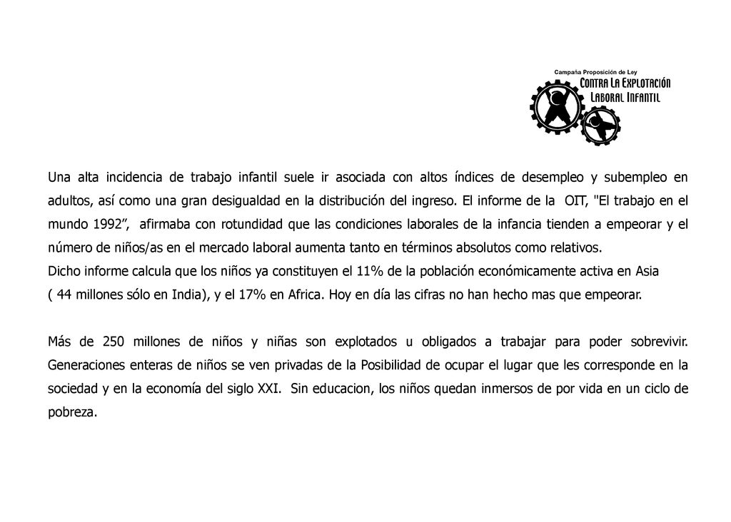 Una alta incidencia de trabajo infantil suele ir asociada con altos índices de desempleo y subempleo en adultos, así como una gran desigualdad en la distribución del ingreso. El informe de la OIT, El trabajo en el mundo 1992 , afirmaba con rotundidad que las condiciones laborales de la infancia tienden a empeorar y el número de niños/as en el mercado laboral aumenta tanto en términos absolutos como relativos.