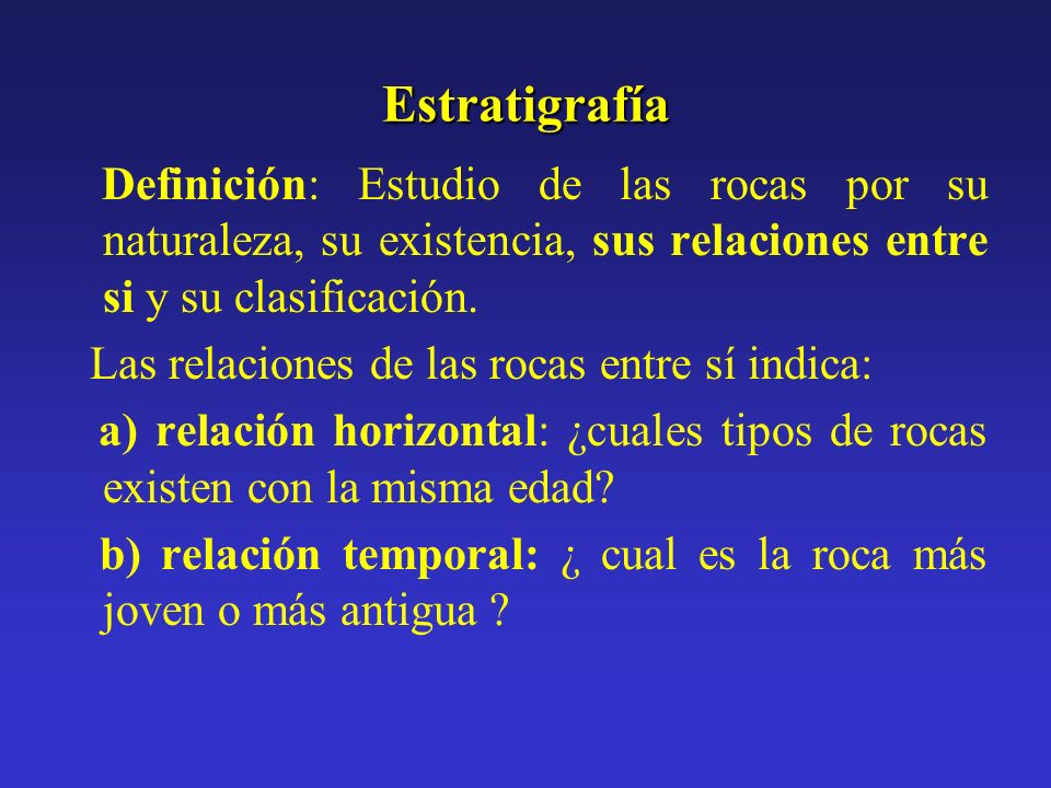 Estratigrafía Definición: Estudio de las rocas por su naturaleza, su existencia, sus relaciones entre si y su clasificación.