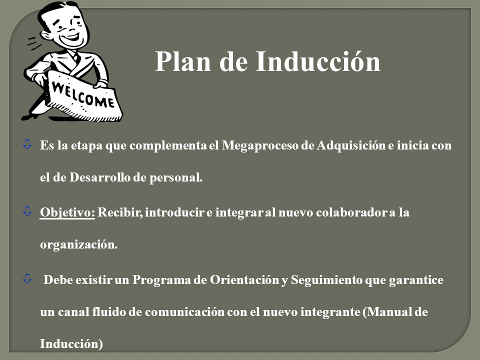 Plan de Inducción Es la etapa que complementa el Megaproceso de Adquisición e inicia con el de Desarrollo de personal.