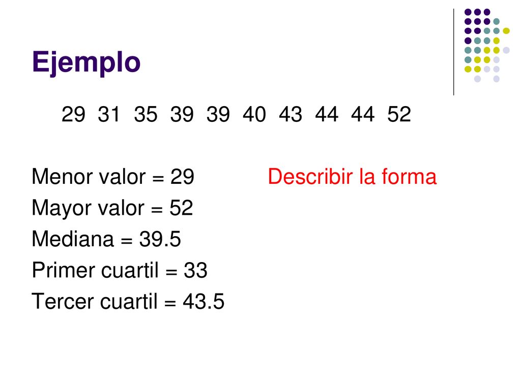 Ejemplo Menor valor = 29 Describir la forma. Mayor valor = 52.