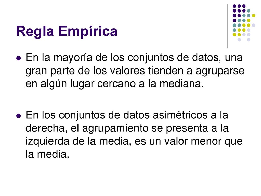 Regla Empírica En la mayoría de los conjuntos de datos, una gran parte de los valores tienden a agruparse en algún lugar cercano a la mediana.