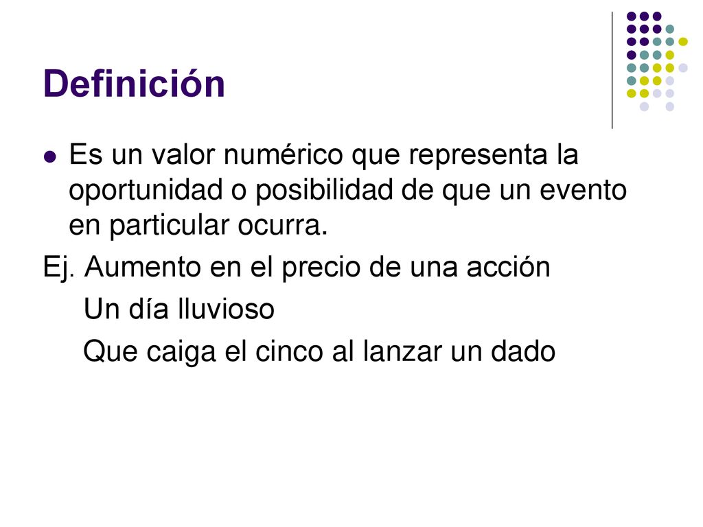 Definición Es un valor numérico que representa la oportunidad o posibilidad de que un evento en particular ocurra.