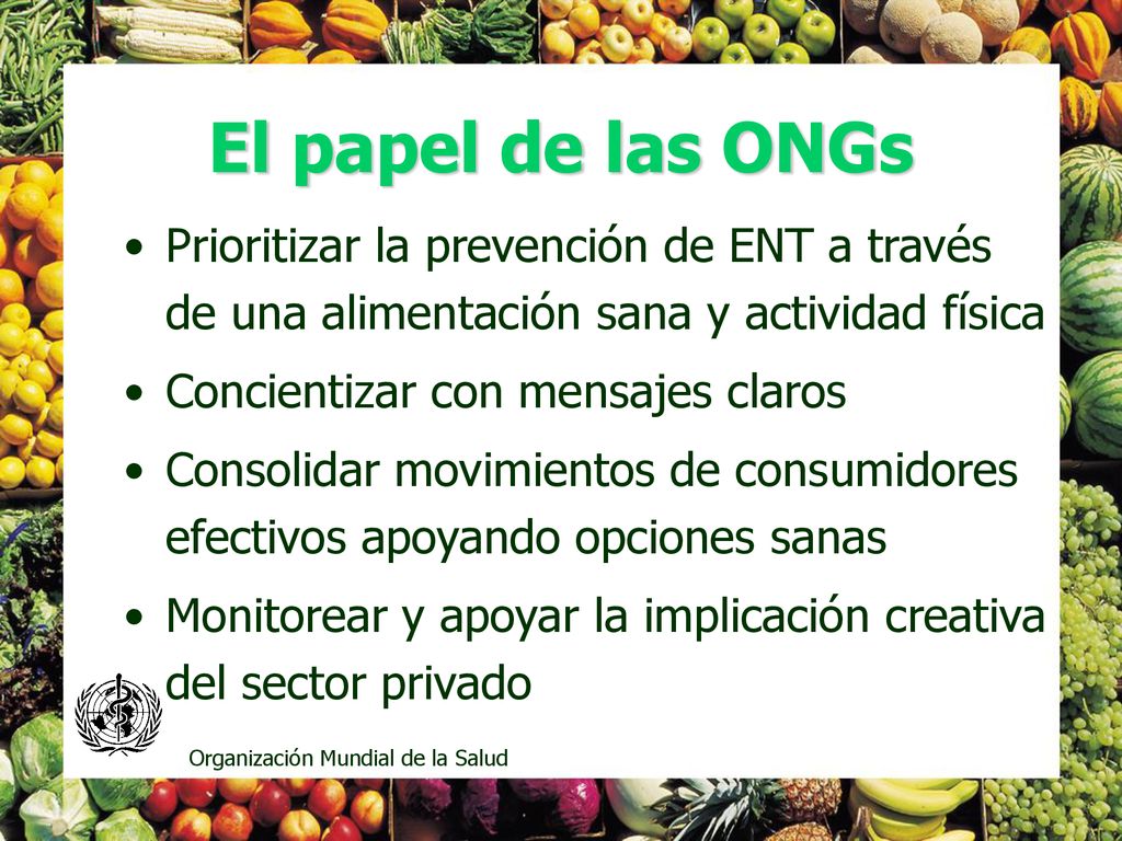 El papel de las ONGs Prioritizar la prevención de ENT a través de una alimentación sana y actividad física.