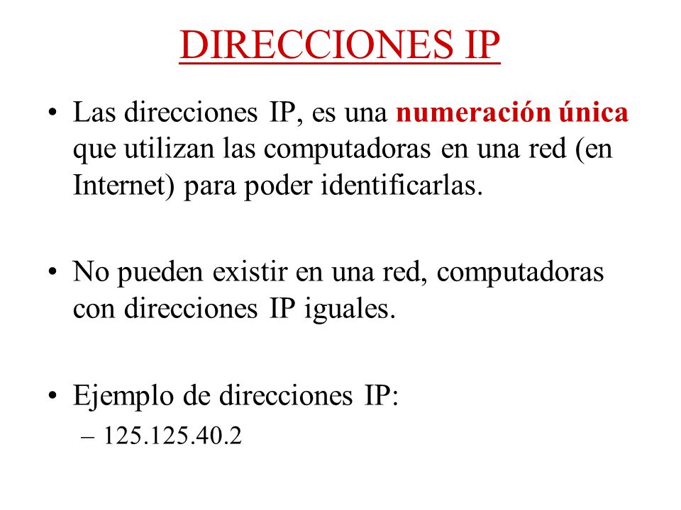 DIRECCIONES IP Las direcciones IP, es una numeración única que utilizan las computadoras en una red (en Internet) para poder identificarlas.