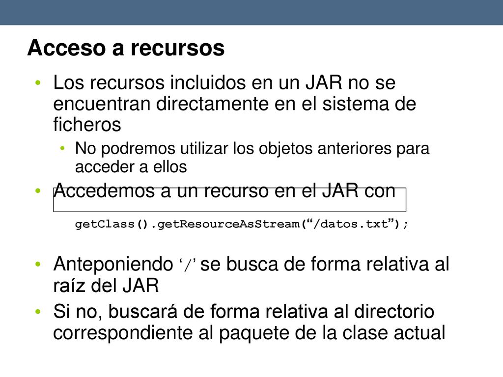 Acceso a recursos Los recursos incluidos en un JAR no se encuentran directamente en el sistema de ficheros.