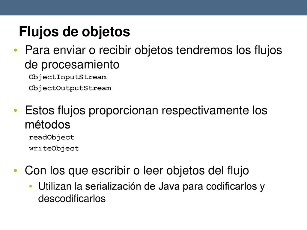 Flujos de objetos Para enviar o recibir objetos tendremos los flujos de procesamiento. ObjectInputStream ObjectOutputStream.