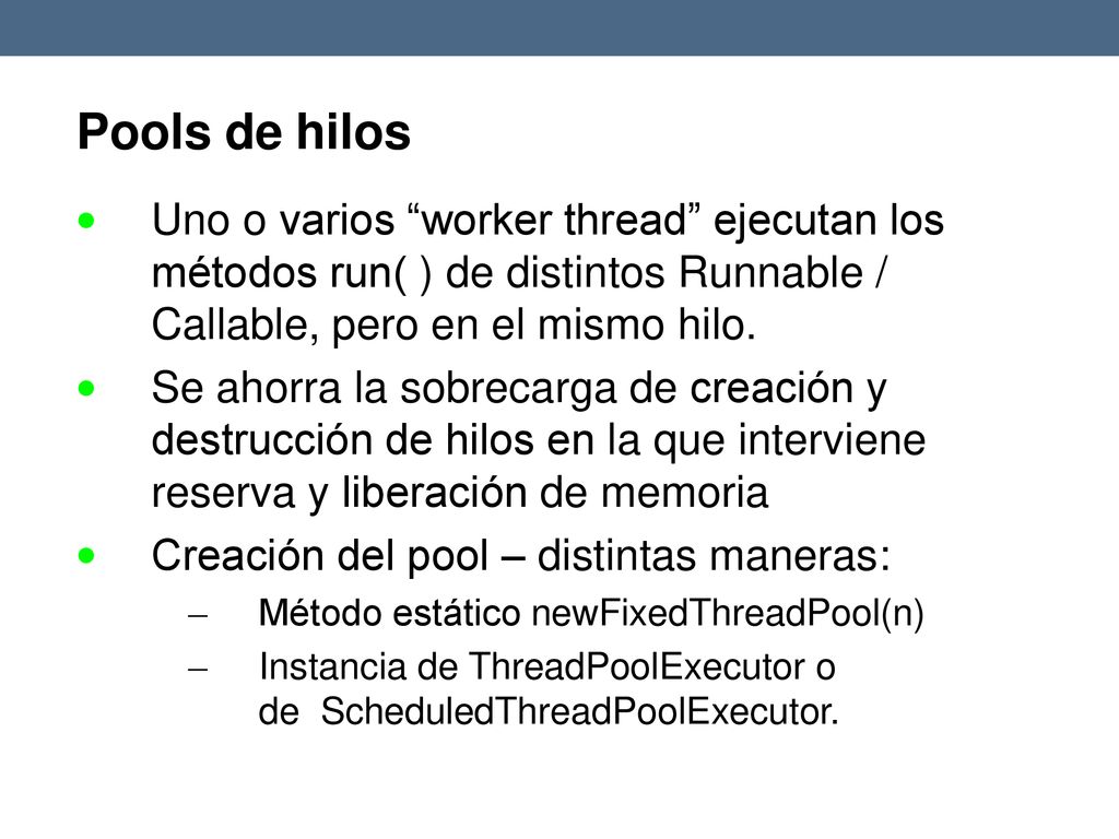 Pools de hilos  Uno o varios worker thread ejecutan los métodos run( ) de distintos Runnable / Callable, pero en el mismo hilo.