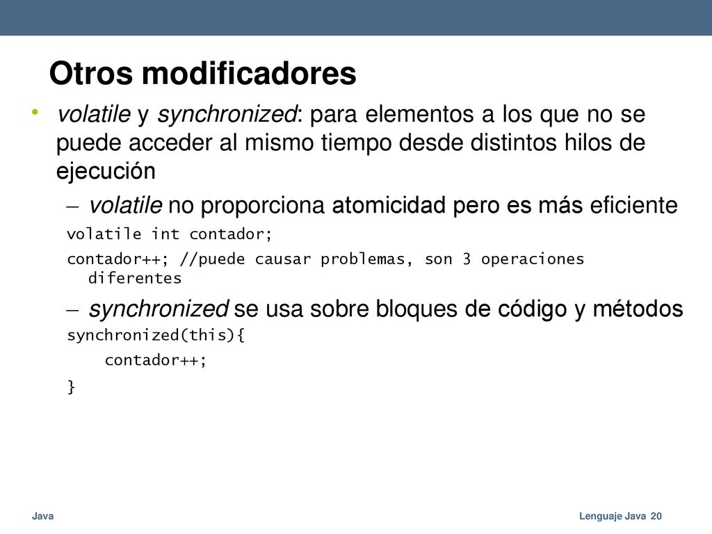 Otros modificadores • volatile y synchronized: para elementos a los que no se puede acceder al mismo tiempo desde distintos hilos de ejecución.