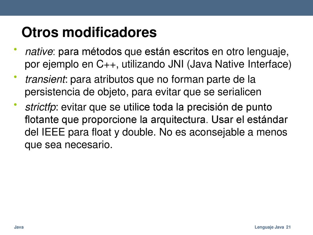 Otros modificadores • native: para métodos que están escritos en otro lenguaje, por ejemplo en C++, utilizando JNI (Java Native Interface)