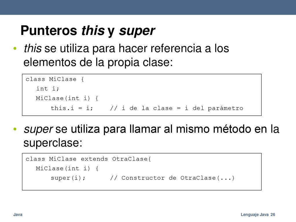 Punteros this y super this se utiliza para hacer referencia a los elementos de la propia clase: class MiClase { int i; MiClase(int i) {