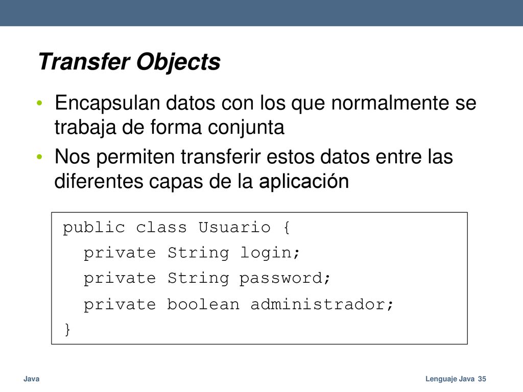 Transfer Objects Encapsulan datos con los que normalmente se trabaja de forma conjunta.