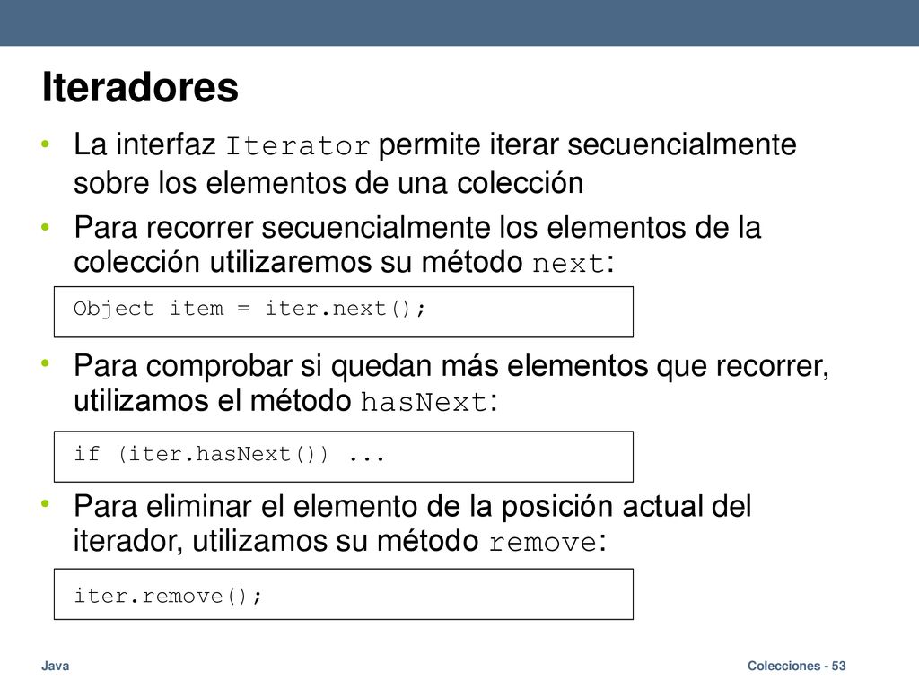 Iteradores La interfaz Iterator permite iterar secuencialmente sobre los elementos de una colección.