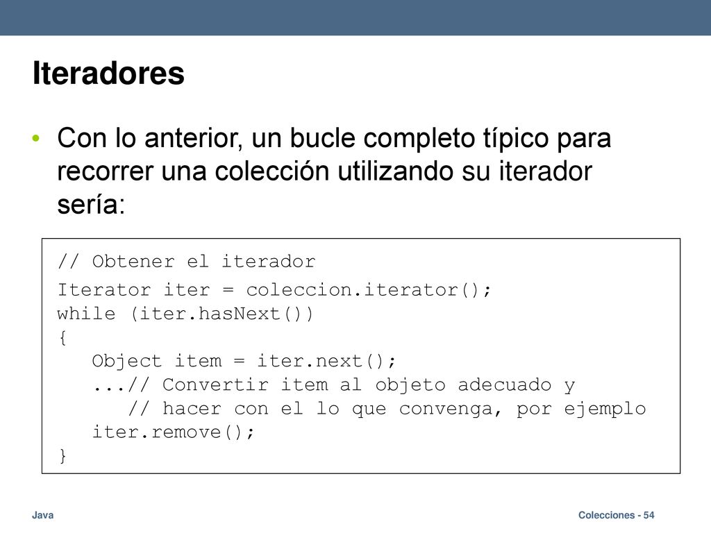 Iteradores Con lo anterior, un bucle completo típico para recorrer una colección utilizando su iterador sería: