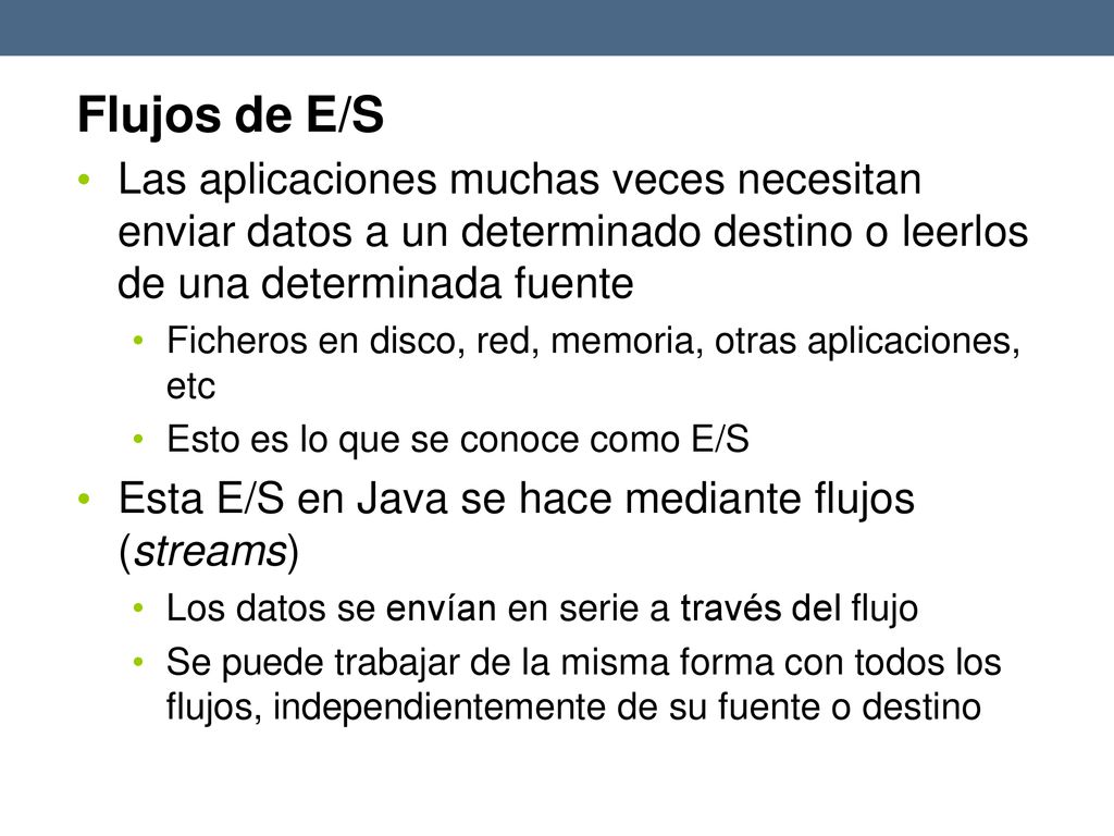 Flujos de E/S Las aplicaciones muchas veces necesitan enviar datos a un determinado destino o leerlos de una determinada fuente.