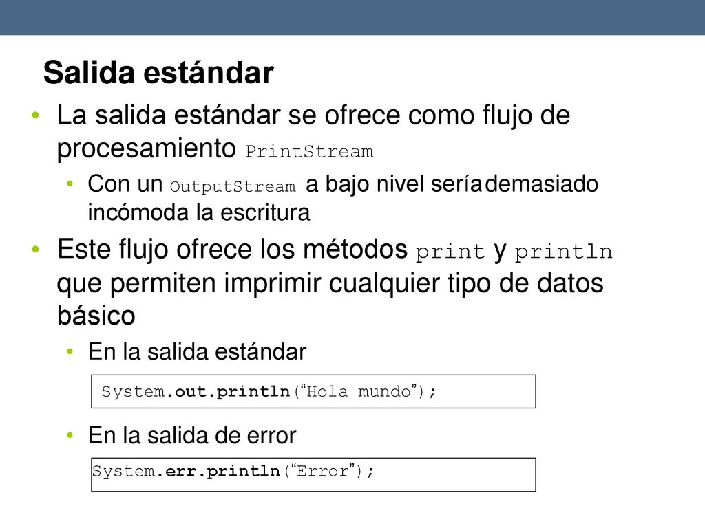 Salida estándar La salida estándar se ofrece como flujo de procesamiento PrintStream.