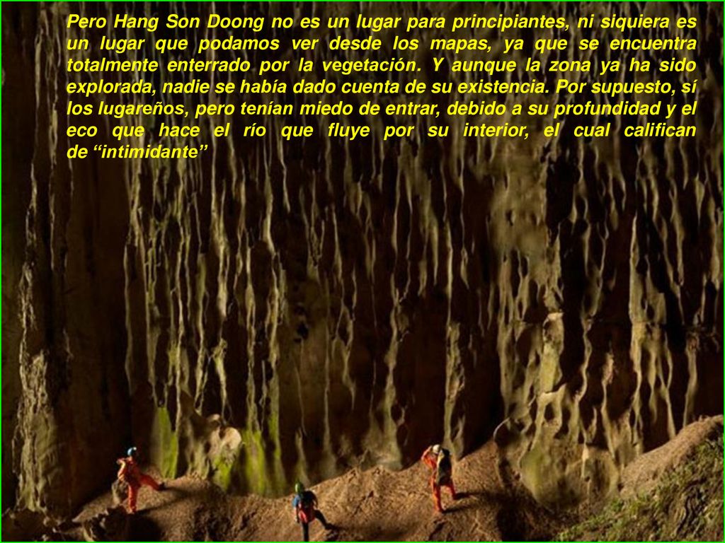 Pero Hang Son Doong no es un lugar para principiantes, ni siquiera es un lugar que podamos ver desde los mapas, ya que se encuentra totalmente enterrado por la vegetación.