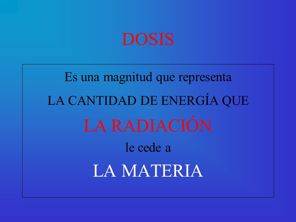 DOSIS LA RADIACIÓN LA MATERIA Es una magnitud que representa