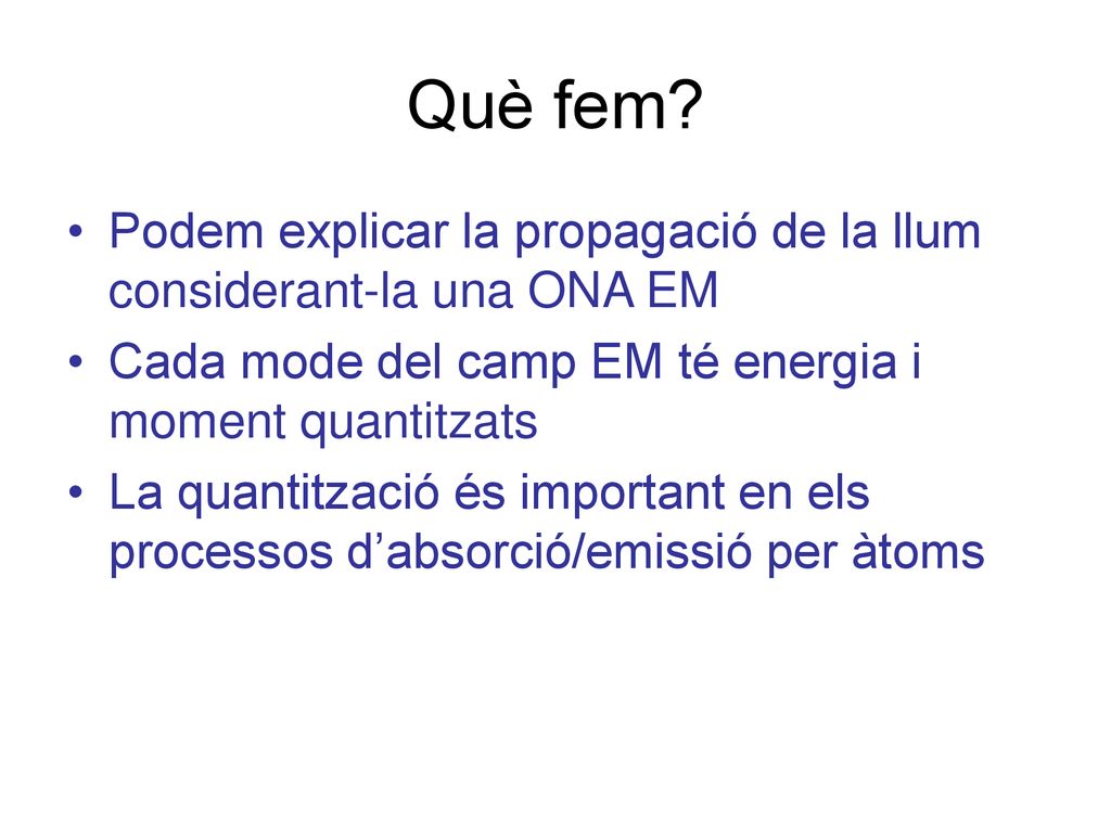 Què fem Podem explicar la propagació de la llum considerant-la una ONA EM. Cada mode del camp EM té energia i moment quantitzats.