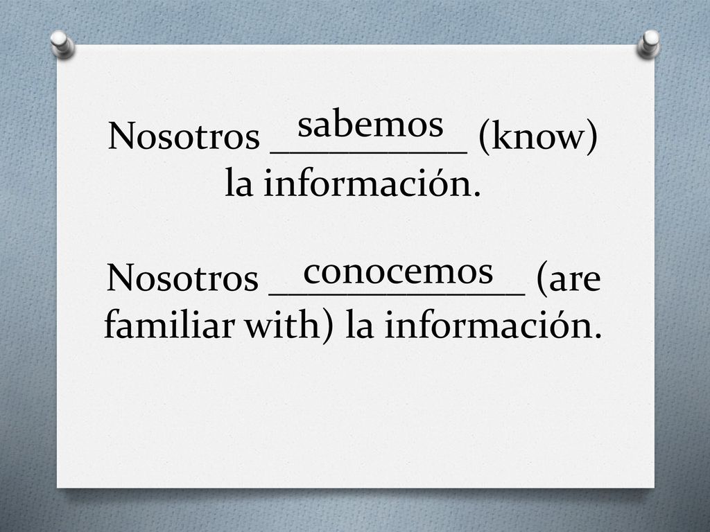 sabemos Nosotros __________ (know) la información. Nosotros _____________ (are familiar with) la información.