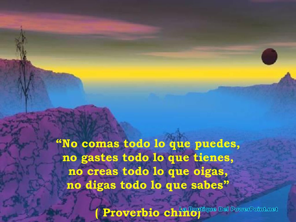 No comas todo lo que puedes, no gastes todo lo que tienes, no creas todo lo que oigas, no digas todo lo que sabes