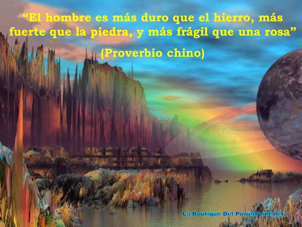 El hombre es más duro que el hierro, más fuerte que la piedra, y más frágil que una rosa