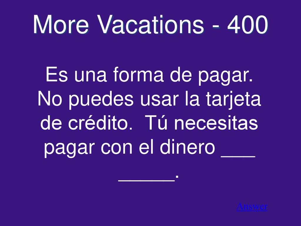 More Vacations Es una forma de pagar. No puedes usar la tarjeta de crédito. Tú necesitas pagar con el dinero ___ _____.