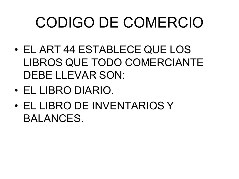 CODIGO DE COMERCIO EL ART 44 ESTABLECE QUE LOS LIBROS QUE TODO COMERCIANTE DEBE LLEVAR SON: EL LIBRO DIARIO.
