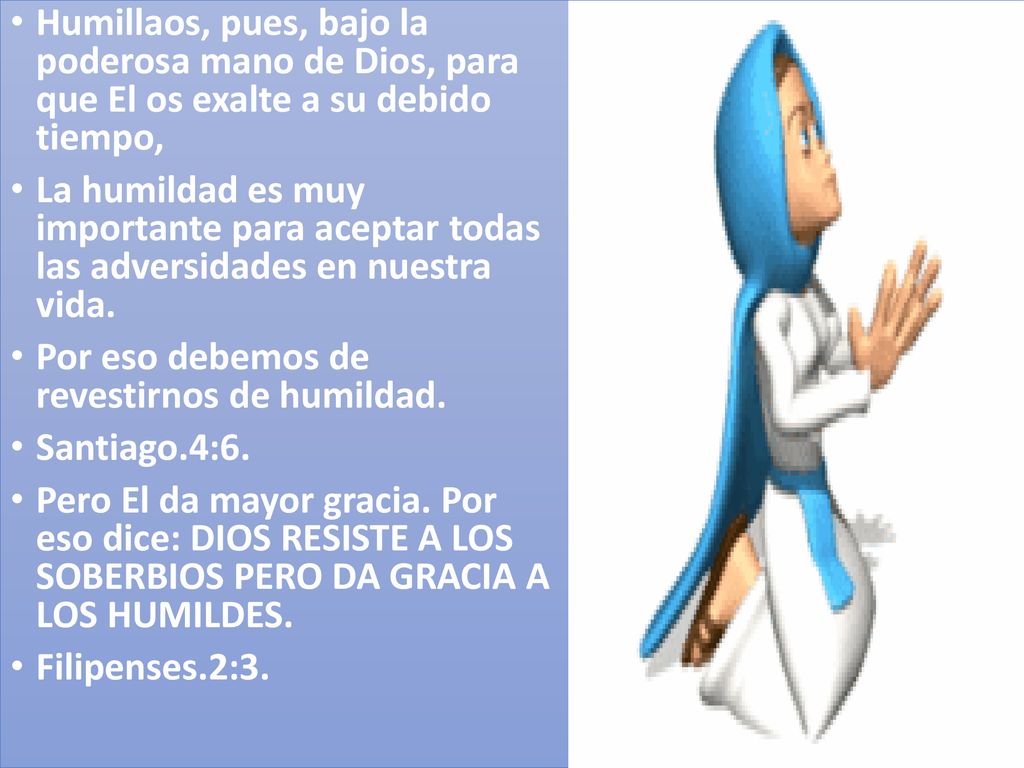 Humillaos, pues, bajo la poderosa mano de Dios, para que El os exalte a su debido tiempo,