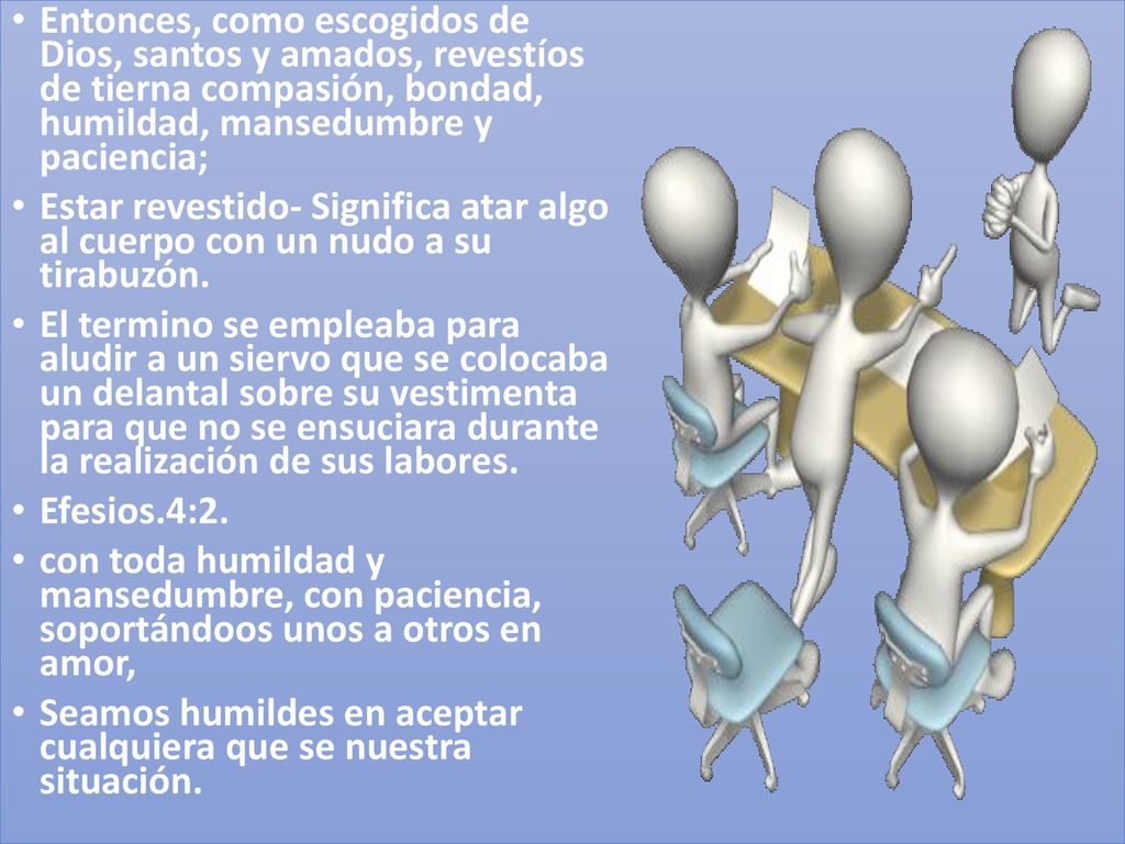 Entonces, como escogidos de Dios, santos y amados, revestíos de tierna compasión, bondad, humildad, mansedumbre y paciencia;