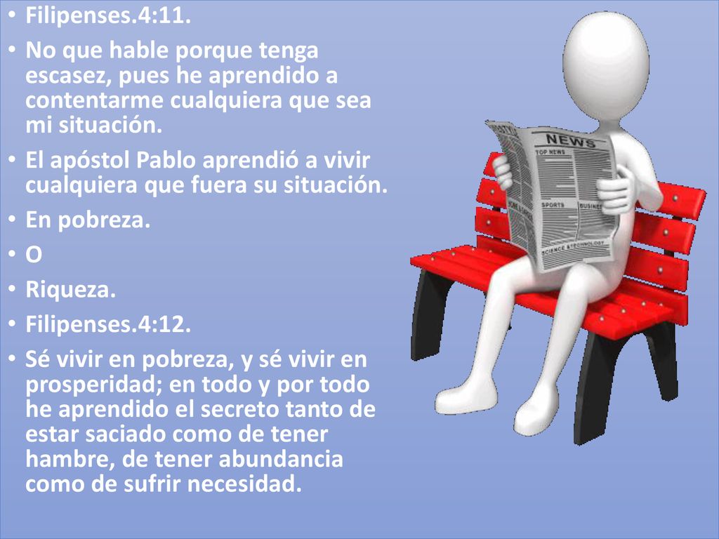 Filipenses.4:11. No que hable porque tenga escasez, pues he aprendido a contentarme cualquiera que sea mi situación.