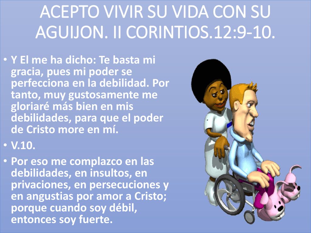ACEPTO VIVIR SU VIDA CON SU AGUIJON. II CORINTIOS.12:9-10.