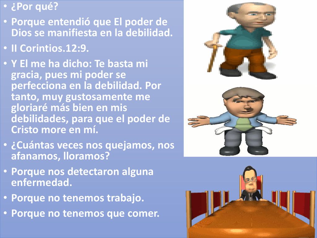 ¿Por qué Porque entendió que El poder de Dios se manifiesta en la debilidad. II Corintios.12:9.