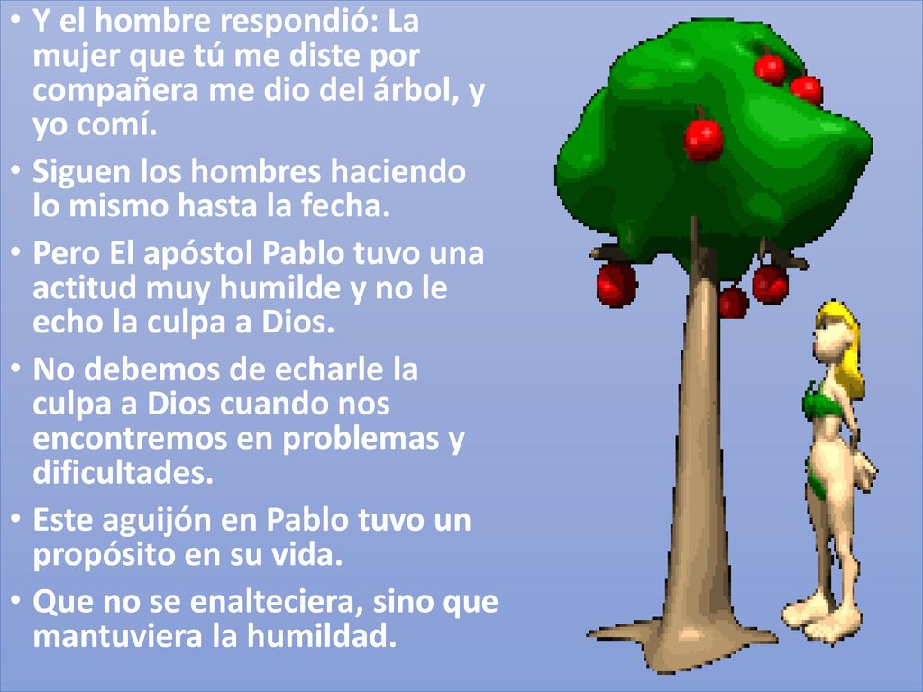 Y el hombre respondió: La mujer que tú me diste por compañera me dio del árbol, y yo comí.