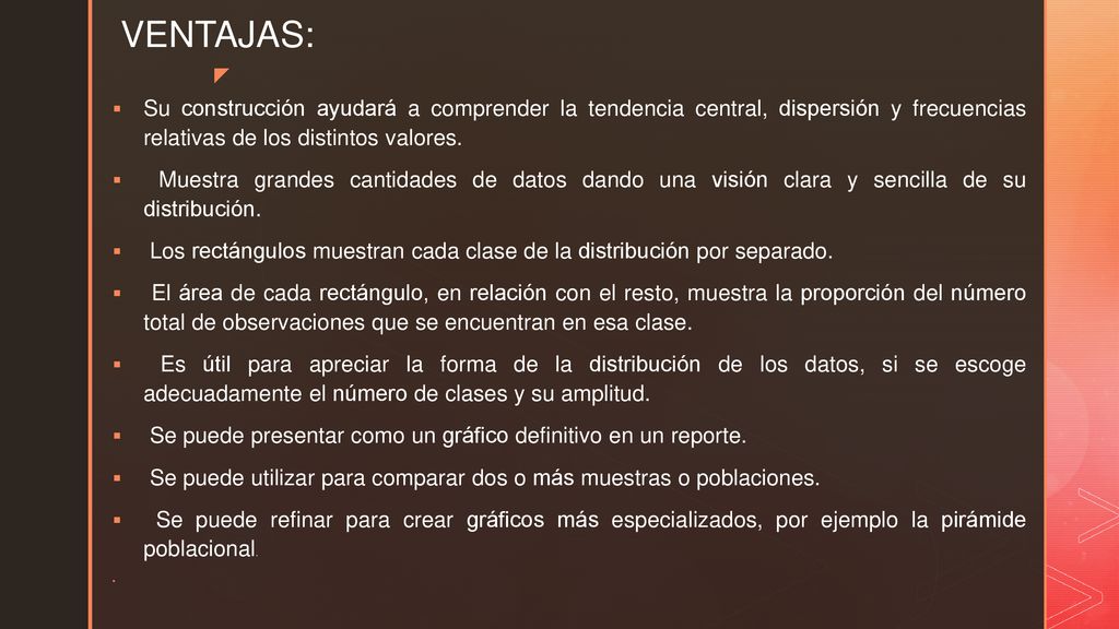 VENTAJAS: Su construcción ayudará a comprender la tendencia central, dispersión y frecuencias relativas de los distintos valores.