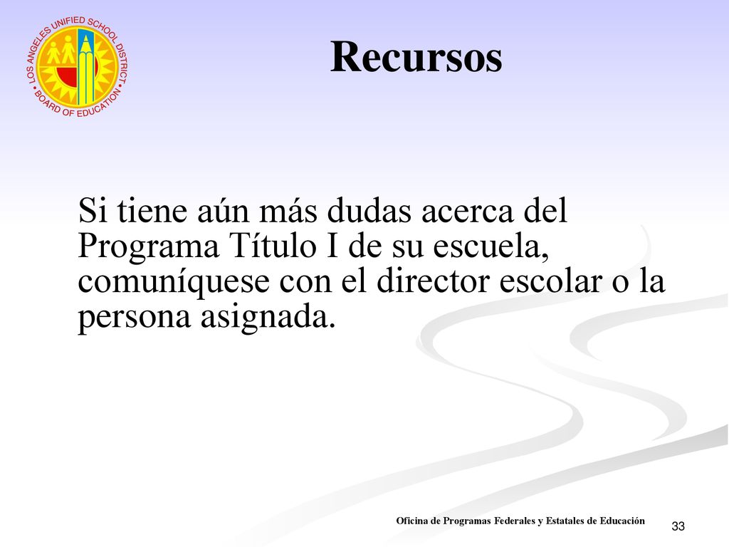 Recursos Si tiene aún más dudas acerca del Programa Título I de su escuela, comuníquese con el director escolar o la persona asignada.