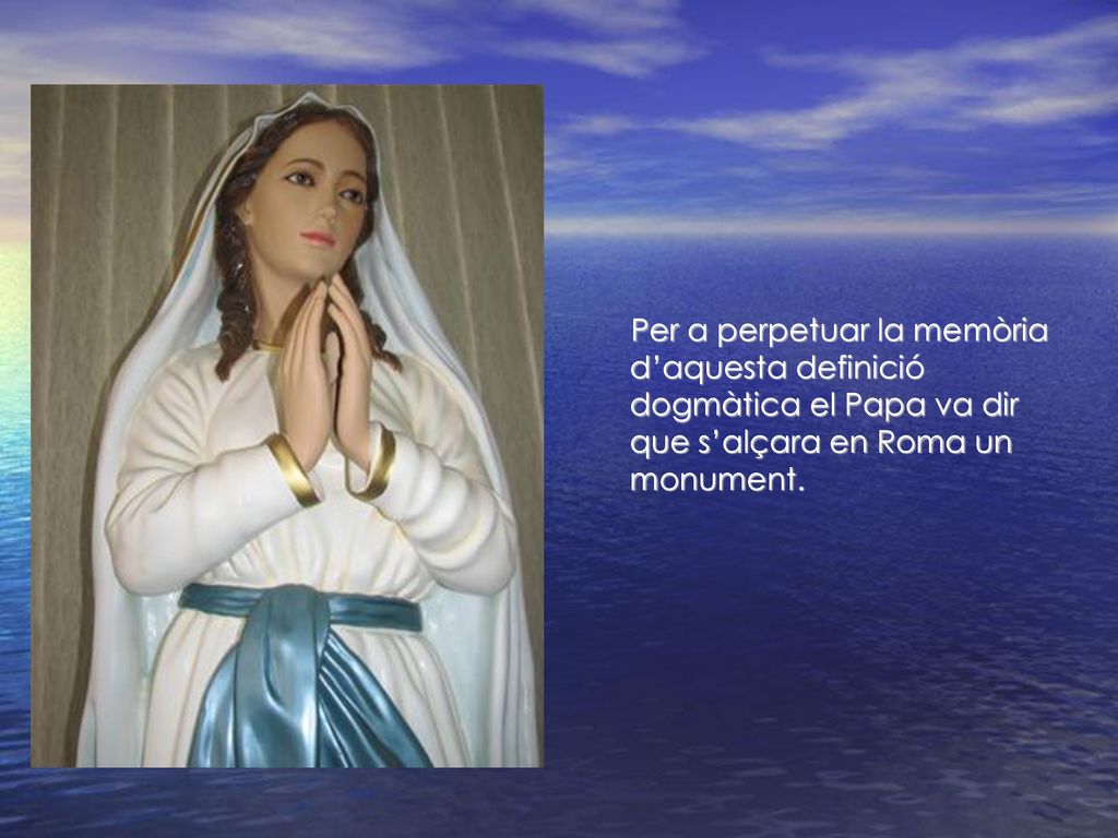 Per a perpetuar la memòria d’aquesta definició dogmàtica el Papa va dir que s’alçara en Roma un monument.
