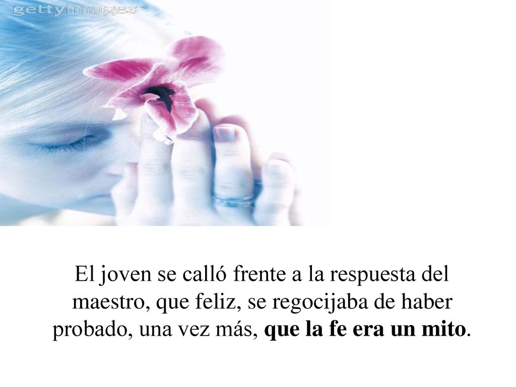 El joven se calló frente a la respuesta del maestro, que feliz, se regocijaba de haber probado, una vez más, que la fe era un mito.