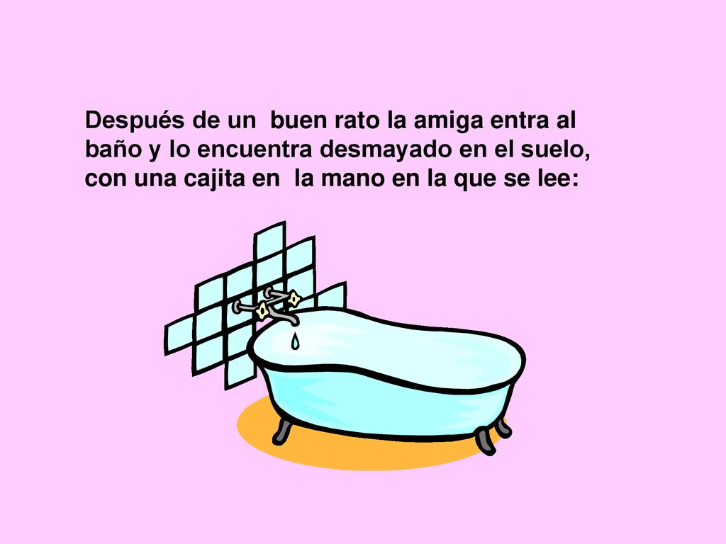 Después de un buen rato la amiga entra al baño y lo encuentra desmayado en el suelo, con una cajita en la mano en la que se lee: