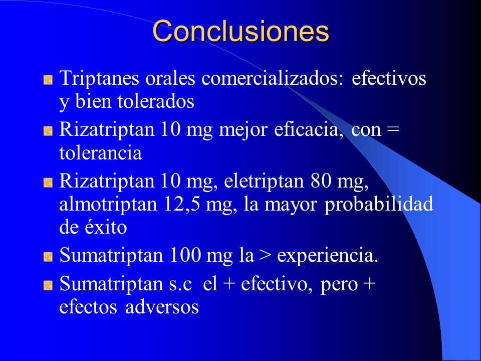 Conclusiones Triptanes orales comercializados: efectivos y bien tolerados. Rizatriptan 10 mg mejor eficacia, con = tolerancia.